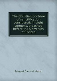 The Christian doctrine of sanctification considered: in eight sermons, preached before the University of Oxford