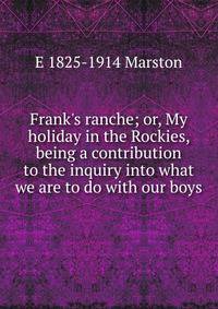 Frank's ranche; or, My holiday in the Rockies, being a contribution to the inquiry into what we are to do with our boys