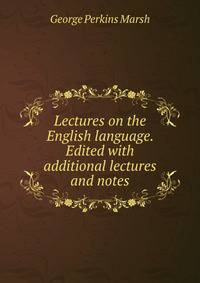 Lectures on the English language. Edited with additional lectures and notes