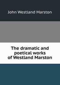 The dramatic and poetical works of Westland Marston