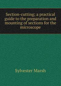Section-cutting; a practical guide to the preparation and mounting of sections for the microscope