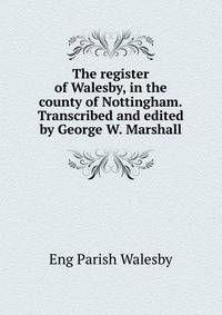 The register of Walesby, in the county of Nottingham.Transcribed and edited by George W. Marshall
