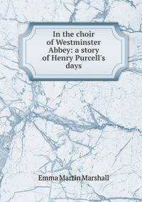 In the choir of Westminster Abbey: a story of Henry Purcell's days