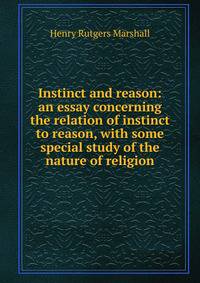 Instinct and reason: an essay concerning the relation of instinct to reason, with some special study of the nature of religion