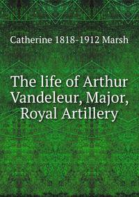 The life of Arthur Vandeleur, Major, Royal Artillery