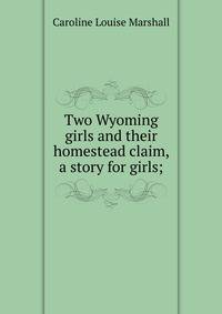 Two Wyoming girls and their homestead claim, a story for girls;