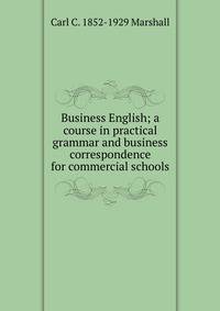 Business English; a course in practical grammar and business correspondence for commercial schools