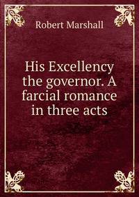 His Excellency the governor. A farcial romance in three acts