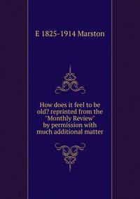 How does it feel to be old? reprinted from the "Monthly Review" by permission with much additional matter