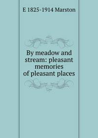 By meadow and stream: pleasant memories of pleasant places