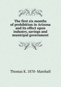The first six months of prohibition in Arizona and its effect upon industry, savings and municipal government