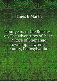 Four years in the Rockies, or, The adventures of Isaac P. Rose of Shenango township, Lawrence county, Pennsylvania .