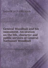 General Woodhull and his monument. An oration on the life, character and public services of General Nathaniel Woodhull