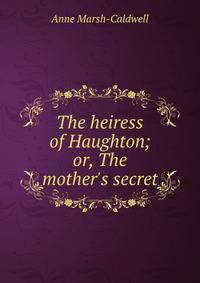 The heiress of Haughton; or, The mother's secret