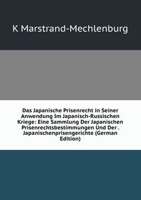 Das Japanische Prisenrecht in Seiner Anwendung Im Japanisch-Russischen Kriege: Eine Sammlung Der Japanischen Prisenrechtsbestimmungen Und Der . Japanischenprisengerichte (German Edition)