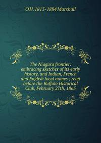 The Niagara frontier: embracing sketches of its early history, and Indian, French and English local names ; read before the Buffalo Historical Club, February 27th, 1865