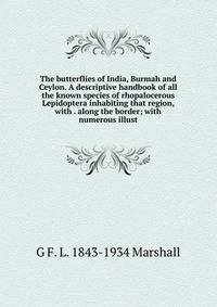 The butterflies of India, Burmah and Ceylon. A descriptive handbook of all the known species of rhopalocerous Lepidoptera inhabiting that region, with . along the border; with numerous illust