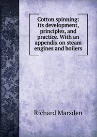 Cotton spinning: its development, principles, and practice. With an appendix on steam engines and boilers