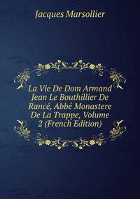 La Vie De Dom Armand Jean Le Bouthillier De Rance, Abbe Monastere De La Trappe, Volume 2 (French Edition)
