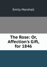 The Rose: Or, Affection's Gift, for 1846