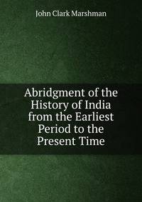 Abridgment of the History of India from the Earliest Period to the Present Time