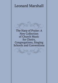 The Harp of Praise: A New Collection of Church Music for Choirs, Congregations, Singing Schools and Conventions