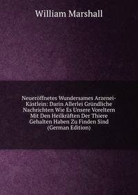 Neueroffnetes Wundersames Arzenei-Kastlein: Darin Allerlei Grundliche Nachrichten Wie Es Unsere Voreltern Mit Den Heilkraften Der Thiere Gehalten Haben Zu Finden Sind (German Edition)