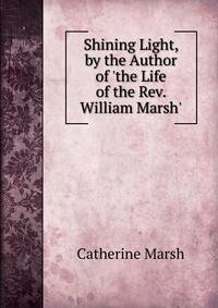 Shining Light, by the Author of 'the Life of the Rev. William Marsh'.
