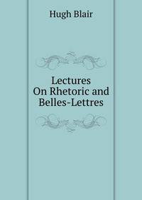 Lectures On Rhetoric and Belles-Lettres