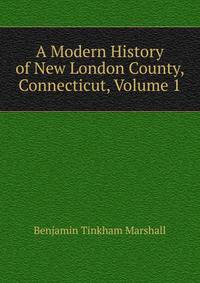 A Modern History of New London County, Connecticut, Volume 1