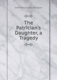The Patrician's Daughter, a Tragedy