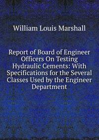 Report of Board of Engineer Officers On Testing Hydraulic Cements: With Specifications for the Several Classes Used by the Engineer Department