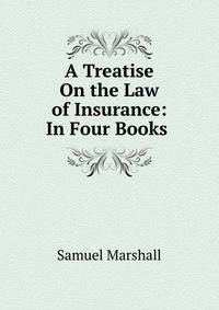 A Treatise On the Law of Insurance: In Four Books .