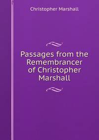 Passages from the Remembrancer of Christopher Marshall