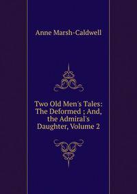 Two Old Men's Tales: The Deformed ; And, the Admiral's Daughter, Volume 2