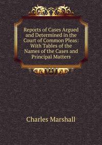 Reports of Cases Argued and Determined in the Court of Common Pleas: With Tables of the Names of the Cases and Principal Matters