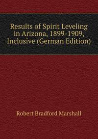 Results of Spirit Leveling in Arizona, 1899-1909, Inclusive (German Edition)