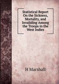 Statistical Report On the Sickness, Mortality, and Invaliding Among the Troops in the West Indies