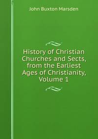 History of Christian Churches and Sects, from the Earliest Ages of Christianity, Volume 1