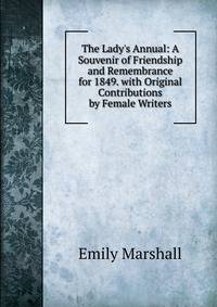 The Lady's Annual: A Souvenir of Friendship and Remembrance for 1849. with Original Contributions by Female Writers
