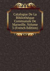 Catalogue De La Bibliotheque Communale De Marseille, Volume 3 (French Edition)