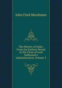 The History of India: From the Earliest Period to the Close of Lord Dalhousie's Administration, Volume 3