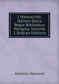 I Manoscritti Italiani Della Regia Biblioteca Parigina, Volume 2 (Italian Edition)