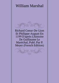 Richard Coeur-De-Lion Et Philippe-August En 1199 D'apr?s L'histoire De Guillaume Le Mar?chal, Publ. Par P. Meyer (French Edition)