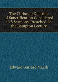 The Christian Doctrine of Sanctification Considered in 8 Sermons, Preached As the Bampton Lecture