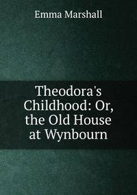 Theodora's Childhood: Or, the Old House at Wynbourn