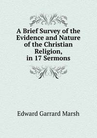 A Brief Survey of the Evidence and Nature of the Christian Religion, in 17 Sermons