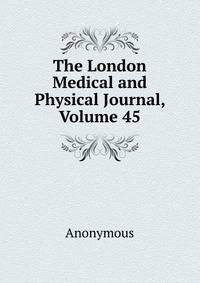 The London Medical and Physical Journal, Volume 45
