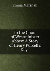In the Choir of Westminister Abbey: A Story of Henry Purcell's Days