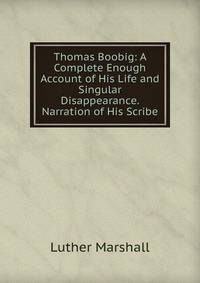 Thomas Boobig: A Complete Enough Account of His Life and Singular Disappearance. Narration of His Scribe